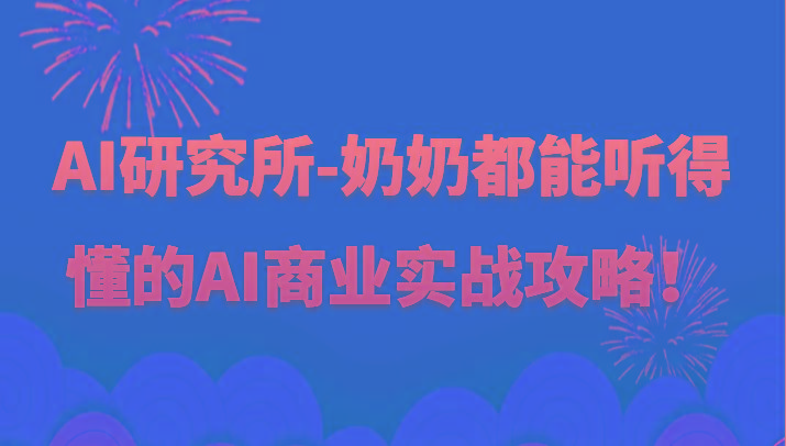 人工智能研究所-奶奶都能听得懂的AI商业实战攻略！-轻创副业圈