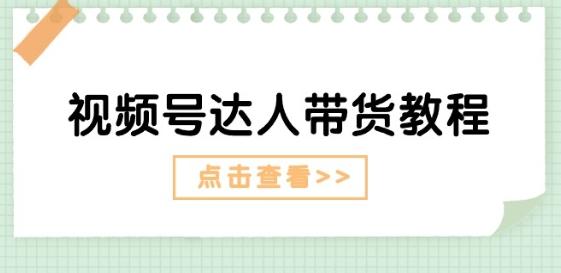 视频号达人带货教程：达人剧情打法(长期)+达人带货广告(短期)-轻创副业圈