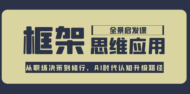 框架思维应用全景课，从职场决策到修行，AI时代认知升级路径-轻创副业圈