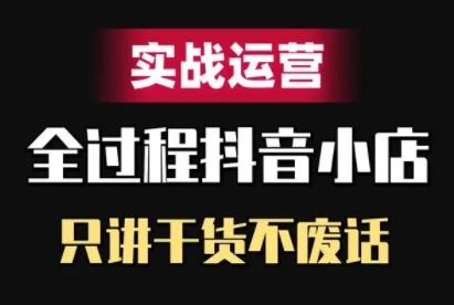 抖音小店精细化实战运营，只讲干货不废话-轻创副业圈