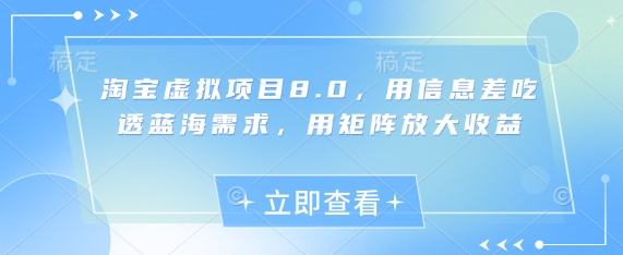 淘宝虚拟项目8.0，用信息差吃透蓝海需求，用矩阵放大收益-轻创副业圈