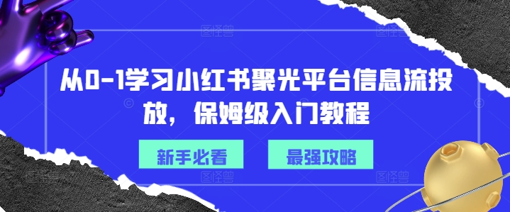 从0-1学习小红书聚光平台信息流投放，保姆级入门教程-轻创副业圈