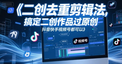 短视频二创去重剪辑法，搞定二创作品过原创，抖音快手视频号都可以-轻创副业圈