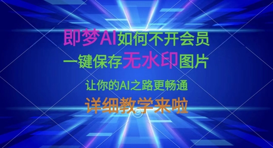 即梦AI如何不开会员，一键保存无水印图片，让你的AI之路更畅通，详细教学来啦-轻创副业圈