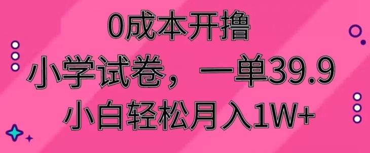 0成本开撸，小学试卷，一单39.9，小白轻松月入1W+-轻创副业圈