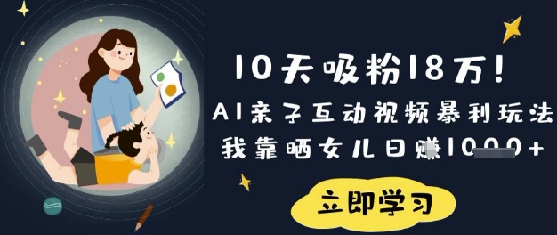 10天吸粉18W！AI亲子互动视频暴利玩法，我靠晒女儿日入数张-轻创副业圈
