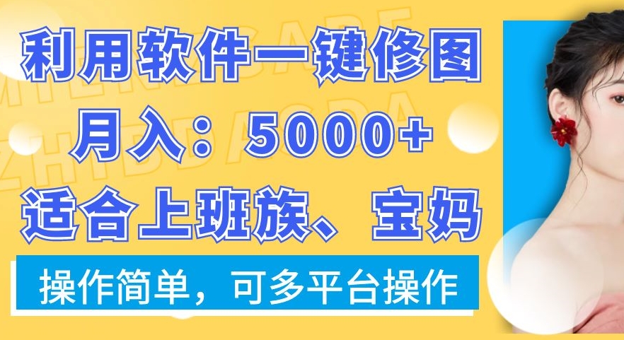 利用软件一键修图月入5000+，适合上班族、宝妈，操作简单，可多平台操作【揭秘】-轻创副业圈
