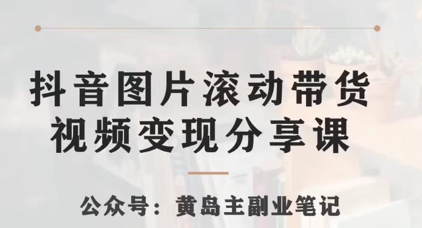 黄岛主·抖音图片滚动带货视频副业项目，一条龙变现玩法分享给你-轻创副业圈