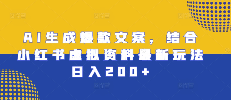 AI生成爆款文案，结合小红书虚拟资料最新玩法日入200+【揭秘】-轻创副业圈