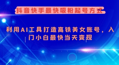 抖音快手最快吸粉起号方式，利用AI工具打造美女账号，入门小白最快当天变现-轻创副业圈