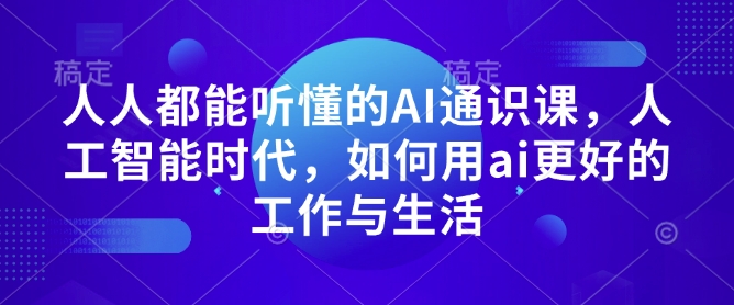 人人都能听懂的AI通识课，人工智能时代，如何用ai更好的工作与生活-轻创副业圈