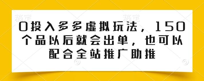 0投入多多虚拟玩法，150个品以后就会出单，也可以配合全站推广助推-轻创副业圈