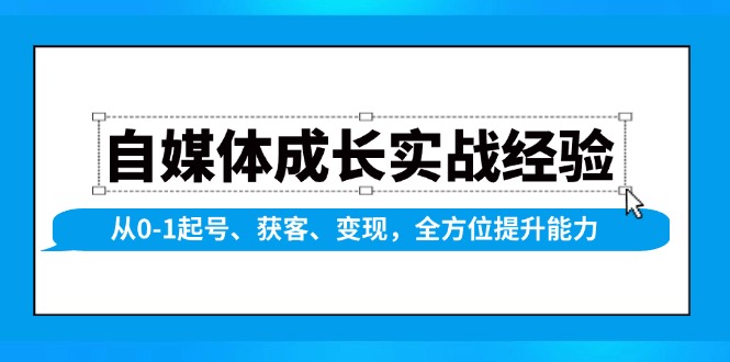 自媒体成长实战经验，从0-1起号、获客、变现，全方位提升能力-轻创副业圈