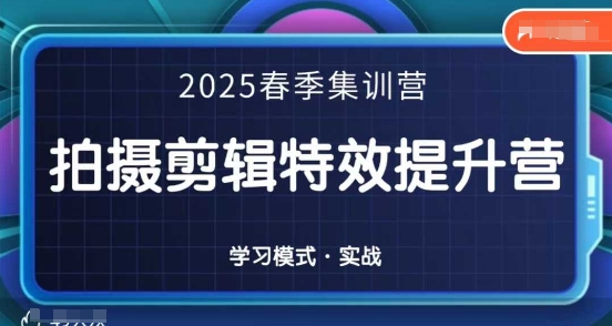 2025春季拍剪全能集训营，拍摄剪辑特效提升营-轻创副业圈