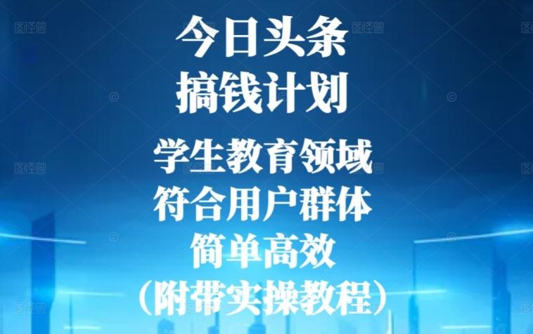 今日头条搞钱计划，学生教育领域，符合用户群体，简单高效（附带实操教程）-轻创副业圈