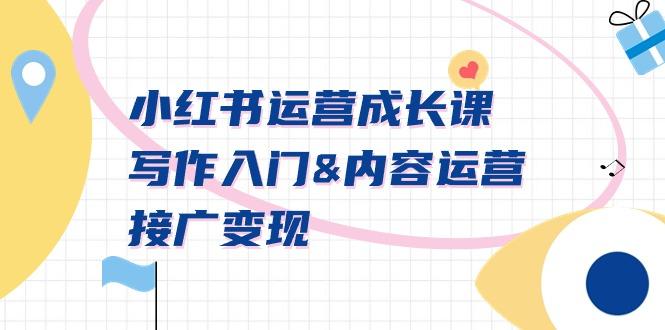 小红书运营成长课，写作入门&内容运营&接广变现【文档课】-轻创副业圈