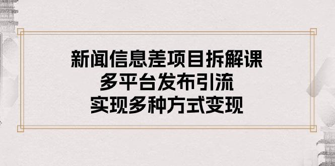 新闻信息差项目拆解课：多平台发布引流，实现多种方式变现-轻创副业圈