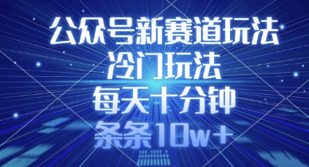 公众号新赛道玩法，冷门玩法，每天十分钟，条条10w+-轻创副业圈