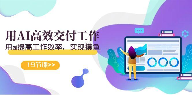 天选 打工人-用AI高效交付工作，用ai提高工作效率，实现摸鱼(19节视频课)-轻创副业圈