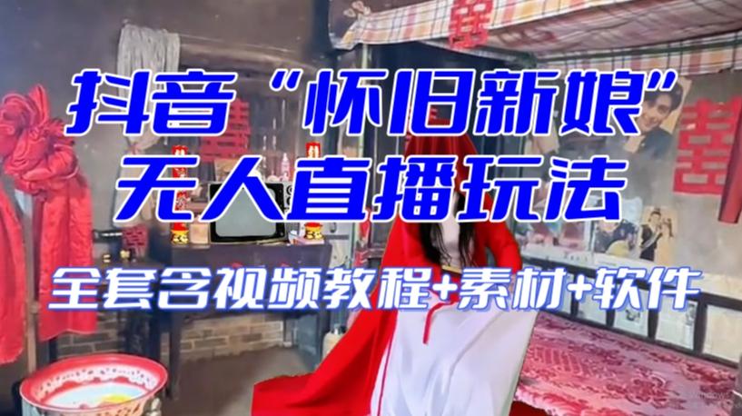 抖音最新最火【怀旧新娘】无人直播整蛊互动玩法（含全套开播教程+软件+视频素材+音效）-轻创副业圈