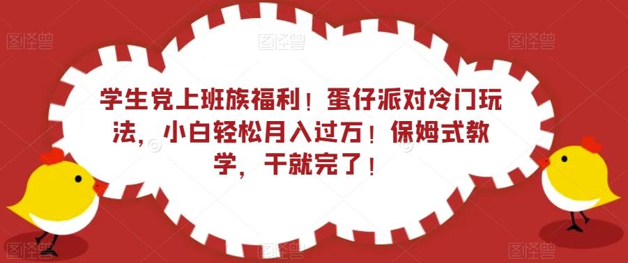 学生党上班族福利！蛋仔派对冷门玩法，小白轻松月入过万！保姆式教学，干就完了！-轻创副业圈