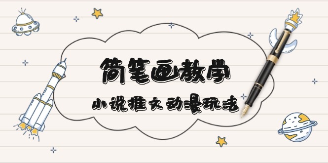 简 笔 画 教 学，小说推文动漫玩法，提供多种爆点文案写法，引爆社交媒体-轻创副业圈