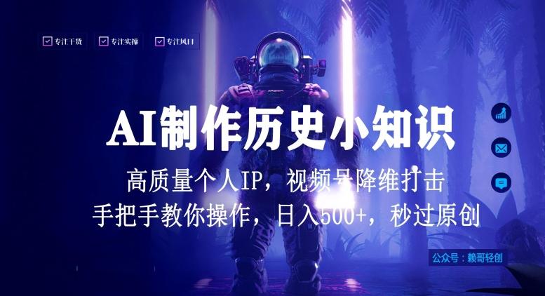 视频号AI制作历史小知识，日入1000+高质量原创个人ip，秒过原创，降维打击，全网首发【揭秘】-轻创副业圈