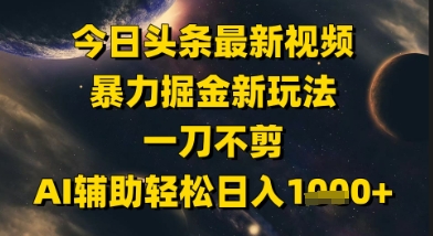 今日头条最新美女视频暴力掘金新玩法，一刀不剪，AI辅助轻松日入1k+-轻创副业圈