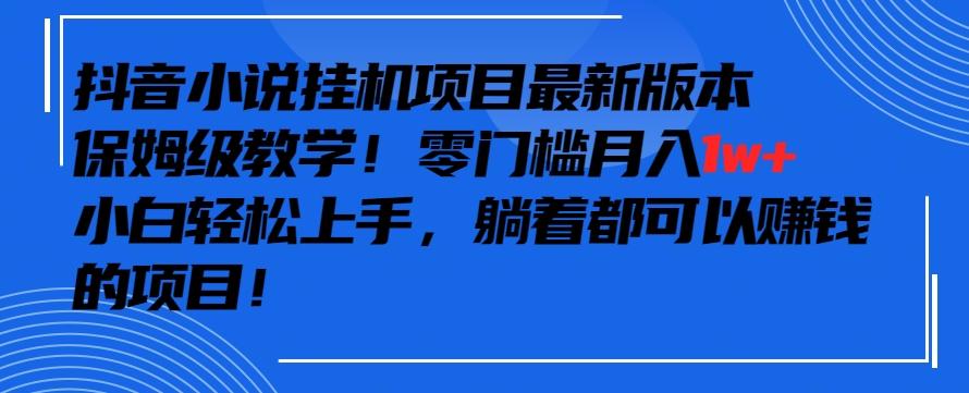 抖音最新小说挂机项目，保姆级教学，零成本月入1w+，小白轻松上手【揭秘】-轻创副业圈