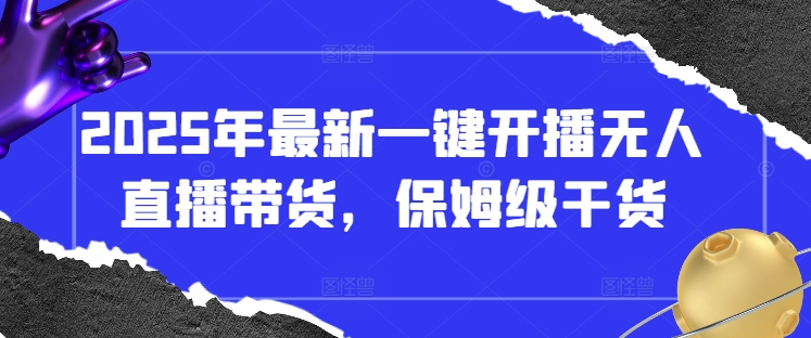 2025年最新一键开播无人直播带货，保姆级干货-轻创副业圈