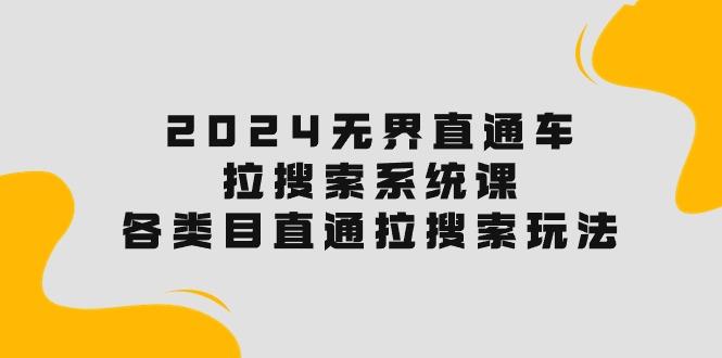 2024无界直通车·拉搜索系统课：各类目直通车 拉搜索玩法！-轻创副业圈
