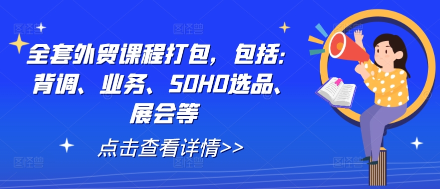全套外贸课程打包，包括：背调、业务、SOHO选品、展会等-轻创副业圈