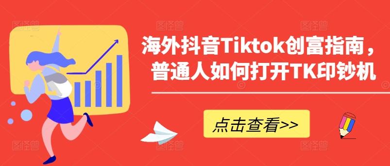海外抖音Tiktok创富指南，普通人如何打开TK印钞机-轻创副业圈
