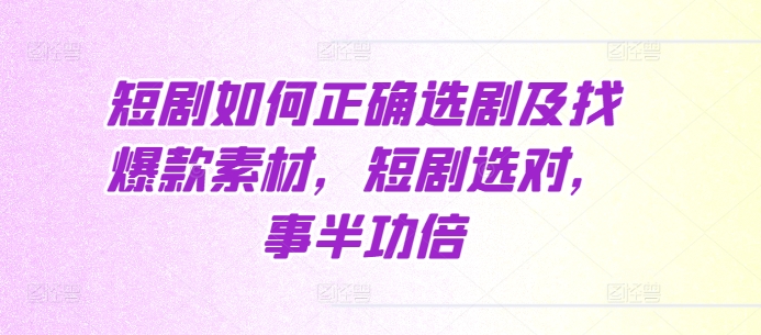 短剧如何正确选剧及找爆款素材，短剧选对，事半功倍-轻创副业圈