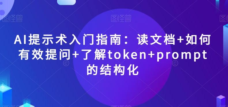 AI提示术入门指南：读文档+如何有效提问+了解token+prompt的结构化【揭秘】-轻创副业圈