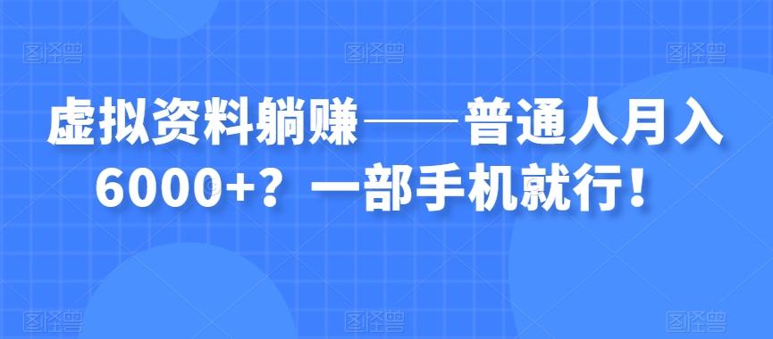 虚拟资料躺赚——普通人月入6000+？一部手机就行！-轻创副业圈