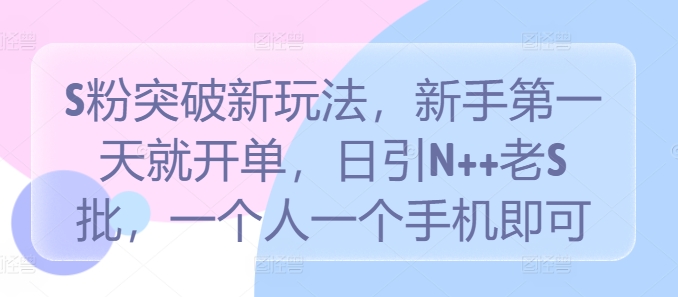 S粉突破新玩法，新手第一天就开单，日引N++老S批，一个人一个手机即可【揭秘】-轻创副业圈