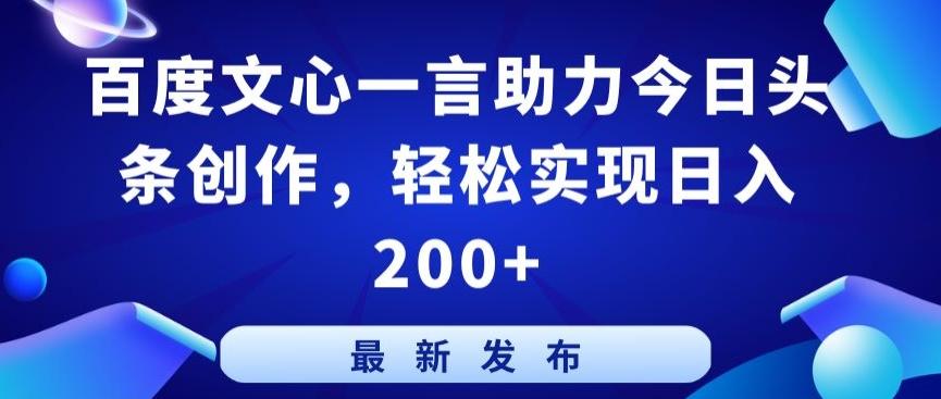 百度文心一言助力今日头条创作，轻松实现日入200+【揭秘】-轻创副业圈