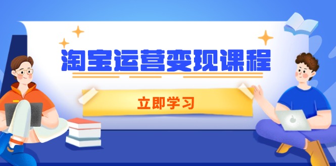 淘宝运营变现课程，涵盖店铺运营、推广、数据分析，助力商家提升-轻创副业圈