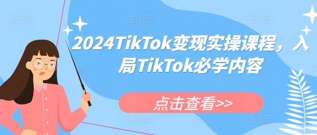 2024TikTok变现实操课程，入局TikTok必学内容-轻创副业圈