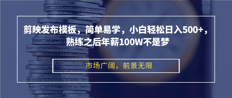 剪映发布模板，简单易学，小白轻松日入500+，熟练之后年薪100W不是梦-轻创副业圈