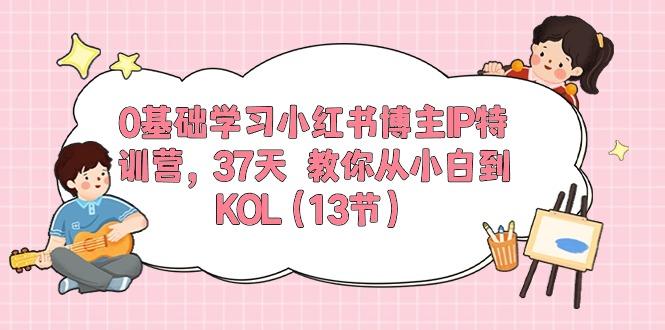 0基础学习小红书博主IP特训营，37天 教你从小白到KOL(13节-轻创副业圈