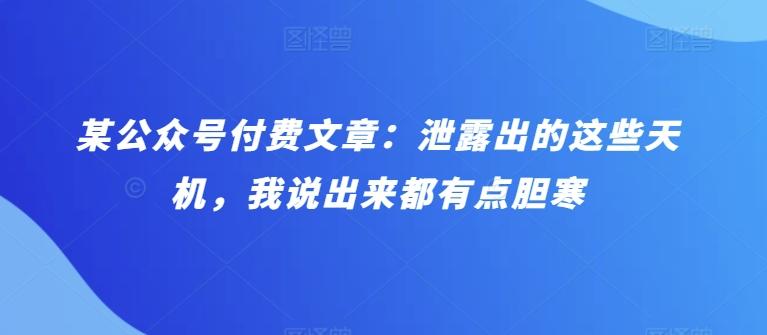 某公众号付费文章：泄露出的这些天机，我说出来都有点胆寒-轻创副业圈
