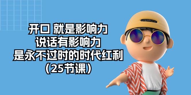 开口 就是影响力，说话有影响力，是永不过时的时代红利(25节课-轻创副业圈