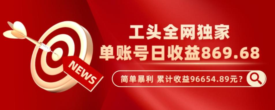 工头全网独家，这个玩法单账号日收益869.68，简单暴利，累计收益96654.89元？-轻创副业圈
