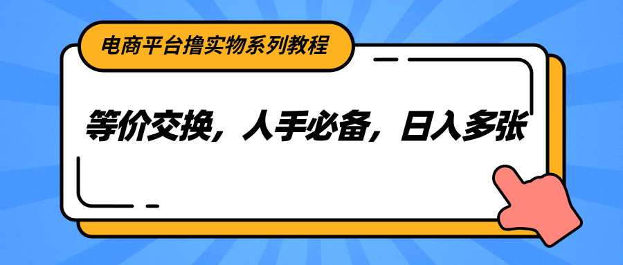 电商平台撸实物系列教程，等价交换，人手必备，日入多张-轻创副业圈