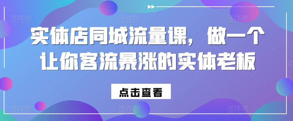 实体店同城流量课，做一个让你客流暴涨的实体老板-轻创副业圈