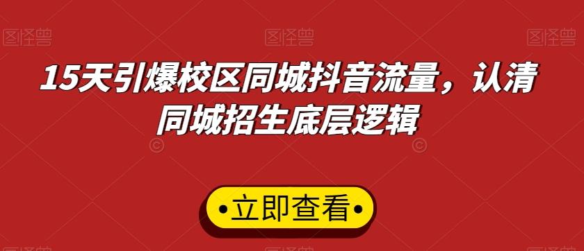 15天引爆校区同城抖音流量，认清同城招生底层逻辑-轻创副业圈