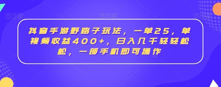 抖音手游野路子玩法，一单25，单视频收益400+，日入几千轻轻松松，一部手机即可操作【揭秘】-轻创副业圈