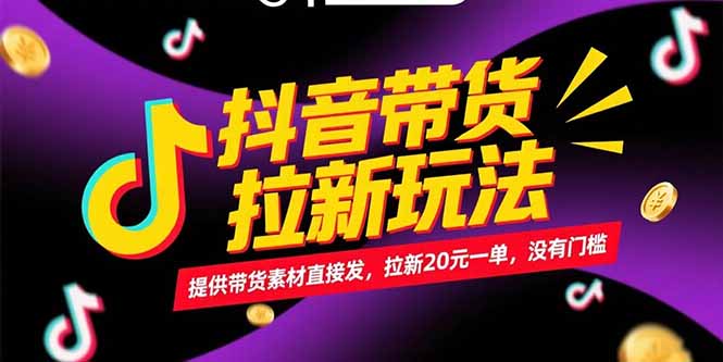 抖音带货拉新玩法，提供带货素材直接发，拉新20元一单，没有门槛-轻创副业圈